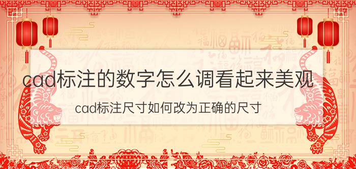 cad标注的数字怎么调看起来美观 cad标注尺寸如何改为正确的尺寸？